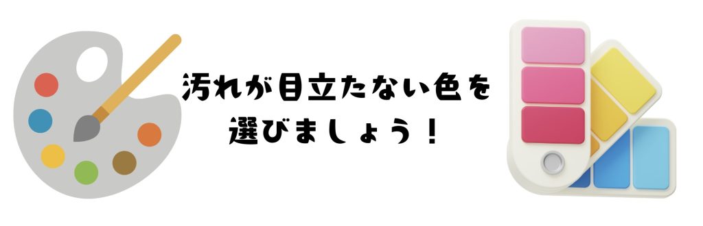 汚れが目立たない色を選びましょう！
