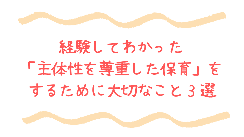 経験してわかった「主体性を尊重した保育」をするために大切なこと３選