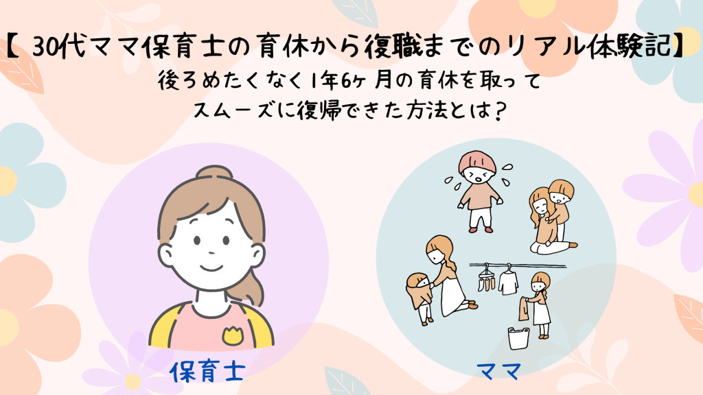 【30代ママ保育士の育休から復職までのリアル体験記】後ろめたくなく1年6ヶ月の育休を取ってスムーズに復帰できた方法とは？