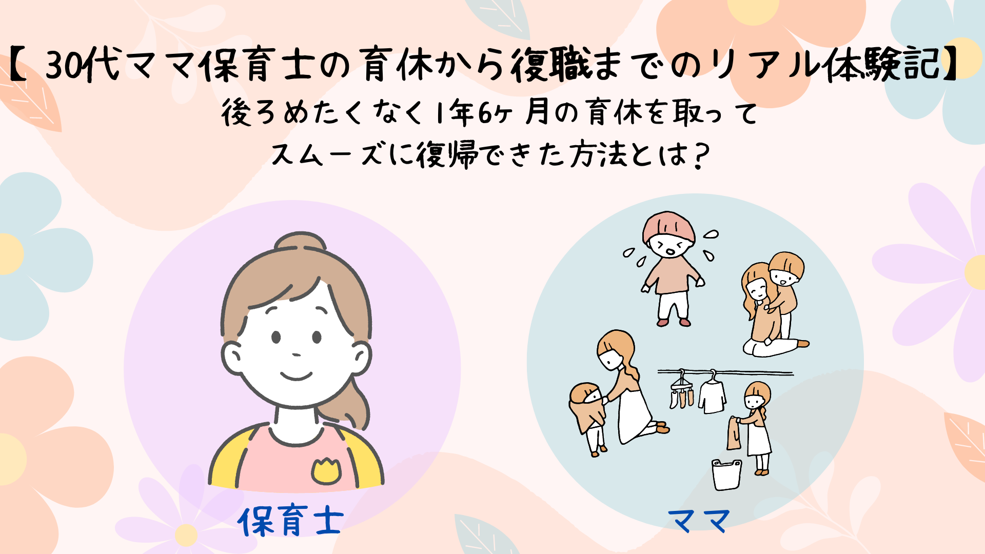【30代ママ保育士の育休から復職までのリアル体験記】後ろめたくなく1年6ヶ月の育休を取ってスムーズに復帰できた方法とは？