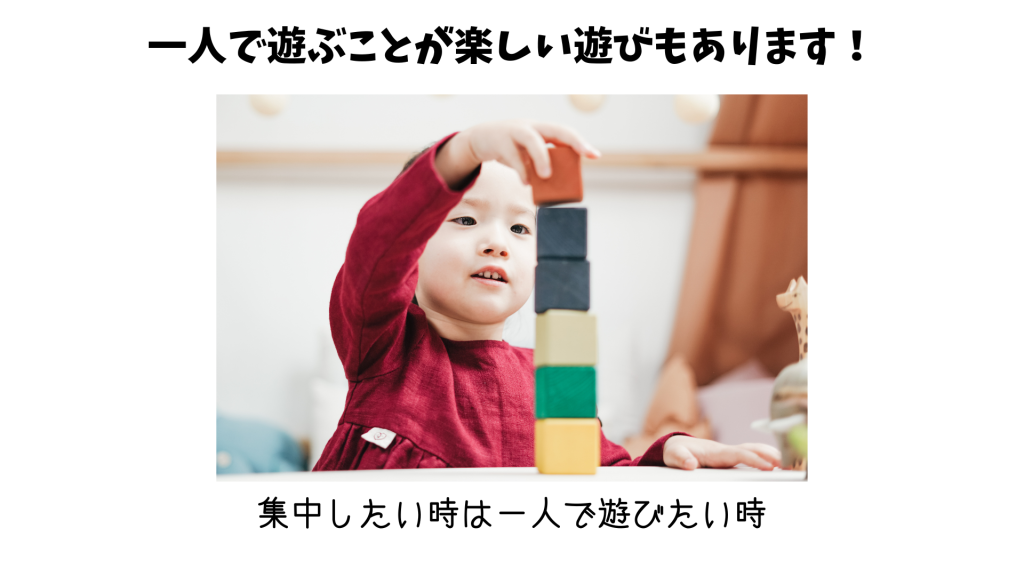 一人で遊ぶことが楽しい時。集中している時は一人で遊びたい時。