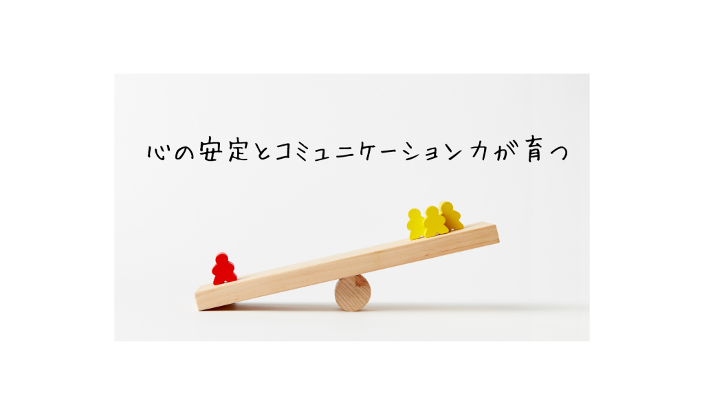 心の安定とコミュニケーション力が育つ